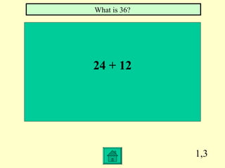 What is 36?




24 + 12




              1,3
 