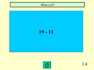 What is 8?




19 - 11




             1,4
 
