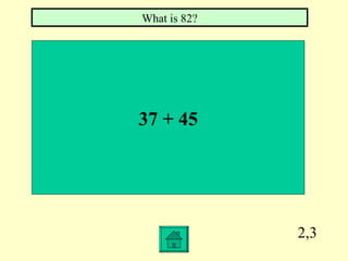 What is 82?




37 + 45




              2,3
 