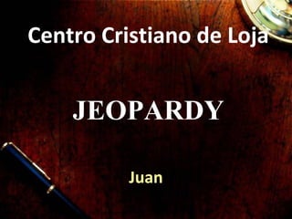 Centro Cristiano de Loja
Juan
JEOPARDY
K. Martin
 