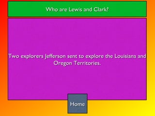 Two explorers Jefferson sent to explore the Louisiana and Oregon Territories. Who are Lewis and Clark? Home 