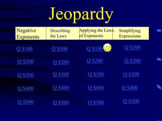 Jeopardy
Negative
Exponents

Describing
the Laws

Q $100

Q $100

Q $100

Q $100

Q $200

Q $200

Q $200

Q $200

Q $300

Q $300

Q $300

Q $300

Q $400

Q $400

Q $400

Q $400

Q $500

Q $500

Q $500

Q $500

Applying the Laws
of Exponents

Simplifying
Expressions

 