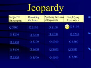Jeopardy
Negative
Exponents

Describing
the Laws

Q $100

Q $100

Q $100

Q $100

Q $200

Q $200

Q $200

Q $200

Q $300

Q $300

Q $300

Q $300

Q $400

Q $400

Q $400

Q $400

Q $500

Q $500

Q $500

Q $500

Applying the Laws
of Exponents

Simplifying
Expressions

 