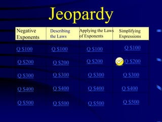 Jeopardy
Negative
Exponents

Describing
the Laws

Q $100

Q $100

Q $100

Q $100

Q $200

Q $200

Q $200

Q $200

Q $300

Q $300

Q $300

Q $300

Q $400

Q $400

Q $400

Q $400

Q $500

Q $500

Q $500

Q $500

Applying the Laws
of Exponents

Simplifying
Expressions

 