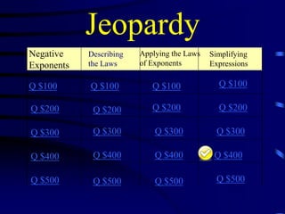 Jeopardy
Negative
Exponents

Describing
the Laws

Q $100

Q $100

Q $100

Q $100

Q $200

Q $200

Q $200

Q $200

Q $300

Q $300

Q $300

Q $300

Q $400

Q $400

Q $400

Q $400

Q $500

Q $500

Q $500

Q $500

Applying the Laws
of Exponents

Simplifying
Expressions

 