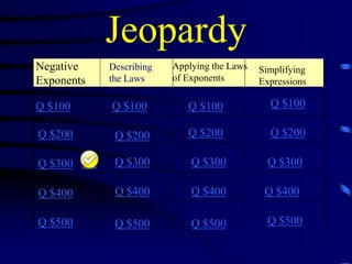 Jeopardy
Negative
Exponents

Describing
the Laws

Q $100

Q $100

Q $100

Q $100

Q $200

Q $200

Q $200

Q $200

Q $300

Q $300

Q $300

Q $300

Q $400

Q $400

Q $400

Q $400

Q $500

Q $500

Q $500

Q $500

Applying the Laws
of Exponents

Simplifying
Expressions

 
