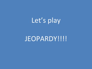 Let’s play
JEOPARDY!!!!

 