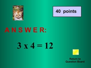 A N S W E R: Return to Question Board 40  points 3 x 4 = 12 