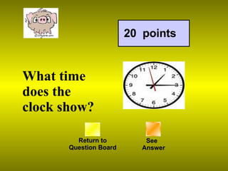 Return to Question Board 20  points See   Answer What time does the clock show? 