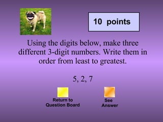 Return to Question Board See   Answer 10  points Using the digits below, make three different 3-digit numbers. Write them in order from least to greatest.   5, 2, 7 