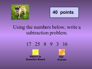 Using the numbers below, write a subtraction problem.   17   25   8   9   3  16 Return to Question Board See   Answer 40  points 