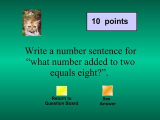 Write a number sentence for “what number added to two equals eight?”.  Return to Question Board See   Answer 10  points 
