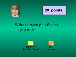 Write thirteen plus five as an expression. Return to Question Board 20  points See   Answer 