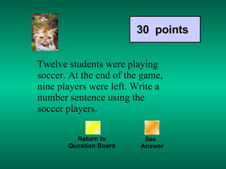 Twelve students were playing soccer. At the end of the game, nine players were left. Write a number sentence using the soccer players. Return to Question Board 30  points See   Answer 