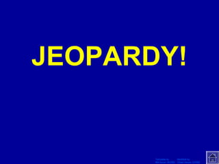 JEOPARDY!
  Click Once to Begin




                        Template by         Modified by
                        Bill Arcuri, WCSD   Chad Vance, CCISD
 