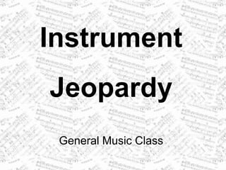 Instrument
Jeopardy
 General Music Class
 
