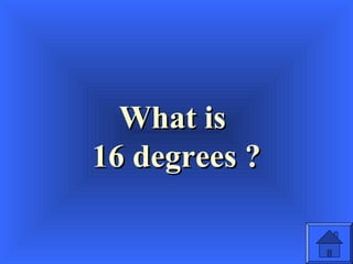 What isWhat is
16 degrees ?16 degrees ?
 