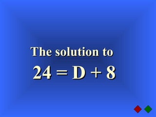 The solution toThe solution to
24 = D + 824 = D + 8
 