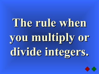 The rule whenThe rule when
you multiply oryou multiply or
divide integers.divide integers.
 