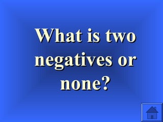 What is twoWhat is two
negatives ornegatives or
none?none?
 