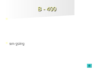 B - 400B - 400
 I can't see you tonight Jan. I _____ (go) to the
theatre with Mike.
 am goingam going
 