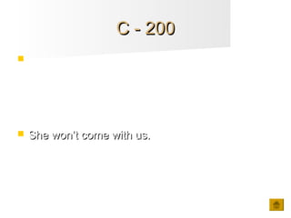 C - 200C - 200
 Make a negative statement with:
SHE / NOT / COME WITH US
 She won’t come with us.She won’t come with us.
 