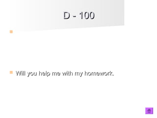 D - 100D - 100
 __________ help me with my homework? (you)
 Will you help me with my homework.Will you help me with my homework.
 