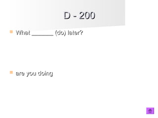 D - 200D - 200
 What _______ (do) later?What _______ (do) later?
 are you doingare you doing
 