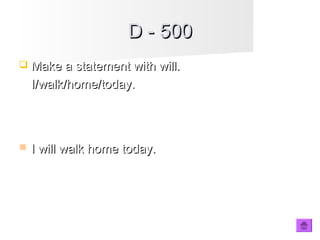 D - 500D - 500
 Make a statement with will.Make a statement with will.
I/walk/home/today.I/walk/home/today.
 I will walk home today.I will walk home today.
 