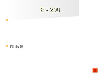 E - 200E - 200
 Sam: Will someone open the window for me?
Betty: _______ do it!
 I’ll do it!I’ll do it!
 