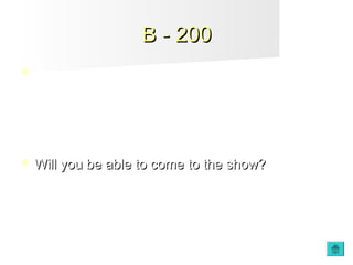 B - 200B - 200
 Make a question with:
YOU / BE ABLE / COME TO THE SHOW
 Will you be able to come to the show?Will you be able to come to the show?
 