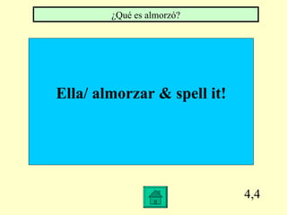 4,4 Ella/ almorzar & spell it! ¿Qué es almorzó?