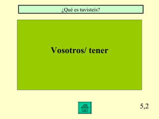 5,2 Vosotros/ tener ¿Qué es tuvisteis?