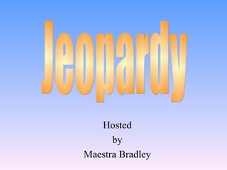 Hosted by Maestra Bradley Jeopardy 
