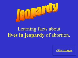 Learning facts about
lives in jeopardy of abortion.
Click to begin.
 