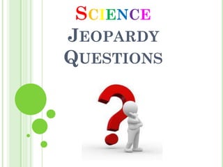 SCIENCE
JEOPARDY
QUESTIONS
 