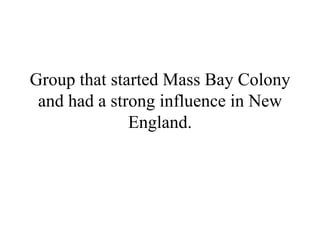 Group that started Mass Bay Colony
and had a strong influence in New
England.
 