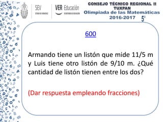 600
Armando tiene un listón que mide 11/5 m
y Luis tiene otro listón de 9/10 m. ¿Qué
cantidad de listón tienen entre los dos?
(Dar respuesta empleando fracciones)
 