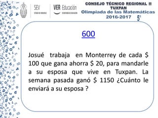 600
Josué trabaja en Monterrey de cada $
100 que gana ahorra $ 20, para mandarle
a su esposa que vive en Tuxpan. La
semana pasada ganó $ 1150 ¿Cuánto le
enviará a su esposa ?
 