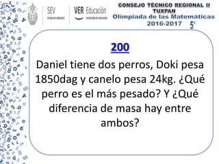 200
Daniel tiene dos perros, Doki pesa
1850dag y canelo pesa 24kg. ¿Qué
perro es el más pesado? Y ¿Qué
diferencia de masa hay entre
ambos?
 