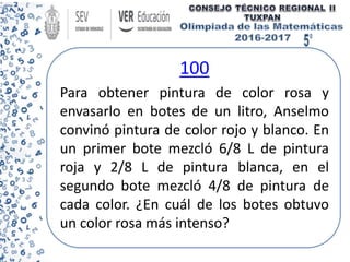 100
Para obtener pintura de color rosa y
envasarlo en botes de un litro, Anselmo
convinó pintura de color rojo y blanco. En
un primer bote mezcló 6/8 L de pintura
roja y 2/8 L de pintura blanca, en el
segundo bote mezcló 4/8 de pintura de
cada color. ¿En cuál de los botes obtuvo
un color rosa más intenso?
 