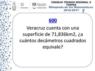 600
Veracruz cuenta con una
superficie de 71,836km2, ¿a
cuántos decámetros cuadrados
equivale?
 