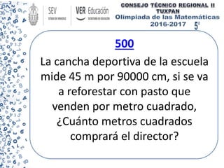 500
La cancha deportiva de la escuela
mide 45 m por 90000 cm, si se va
a reforestar con pasto que
venden por metro cuadrado,
¿Cuánto metros cuadrados
comprará el director?
 
