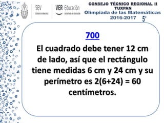 700
El cuadrado debe tener 12 cm
de lado, así que el rectángulo
tiene medidas 6 cm y 24 cm y su
perímetro es 2(6+24) = 60
centímetros.
 