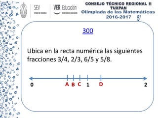 300
Ubica en la recta numérica las siguientes
fracciones 3/4, 2/3, 6/5 y 5/8.
 