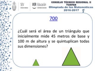 700
¿Cuál será el área de un triángulo que
inicialmente mide 45 metros de base y
100 m de altura y se quintuplican todas
sus dimensiones?
 