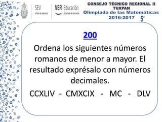200
Ordena los siguientes números
romanos de menor a mayor. El
resultado exprésalo con números
decimales.
CCXLIV - CMXCIX - MC - DLV
 