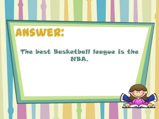 Answer:
The best Basketball league is the
             NBA.
 