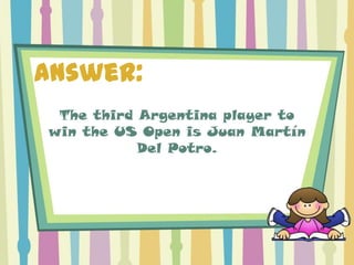 Answer:
 The third Argentina player to
win the US Open is Juan Martín
           Del Potro.
 