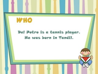 WHO
Del Potro is a tennis player.
   He was born in Tandil.
 